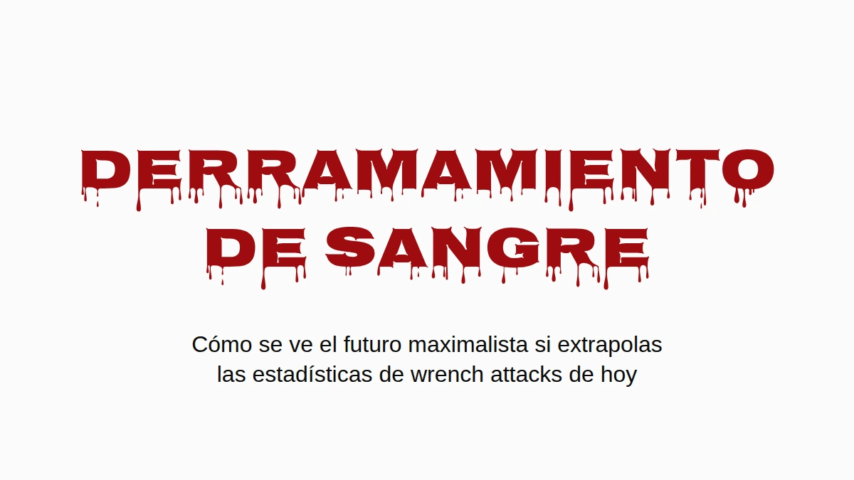 La palabra DERRAMAMIENTO DE SANGRE en letras rojas que escurren. Debajo: cómo se ve el futuro maximalista si extrapolas las estadísticas de wrench attacks de hoy.
