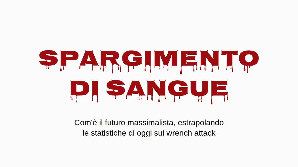 La parola SPARGIMENTO DI SANGUE in lettere rosse che colano. Sotto: com'è il futuro massimalista, estrapolando le statistiche di oggi sui wrench attack.